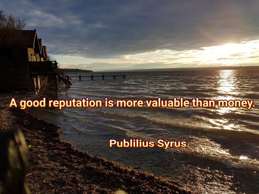 A good reputation is more valuable then money.